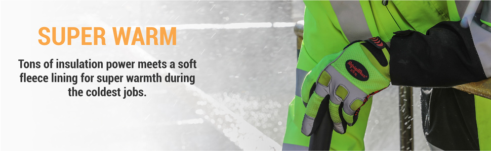 Super warm. Tons of insulation power meets a soft fleece lining for super warmth during the coldest jobs.